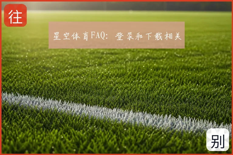星空体育FAQ:登录和下载相关