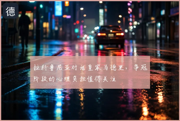 拉科鲁尼亚对话皇家马德里，争冠阶段的心理负担值得关注