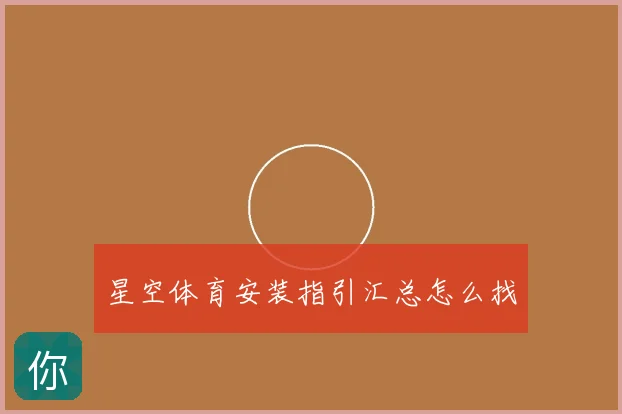 星空体育安装指引汇总怎么找