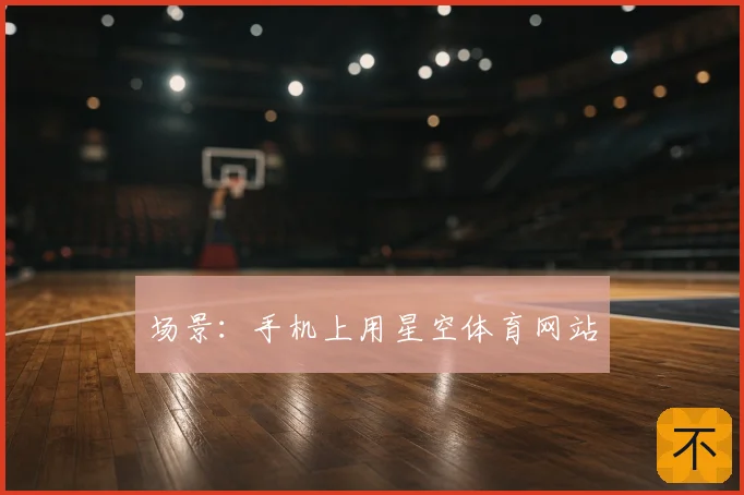 场景:手机上用星空体育网站