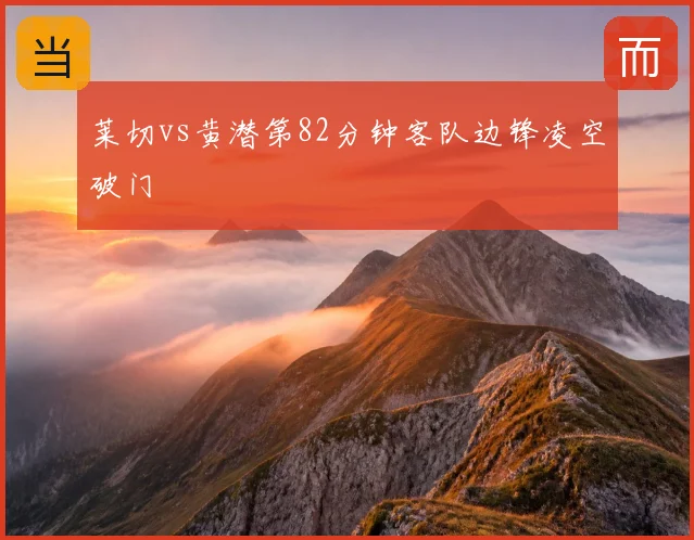莱切vs黄潜第82分钟客队边锋凌空破门