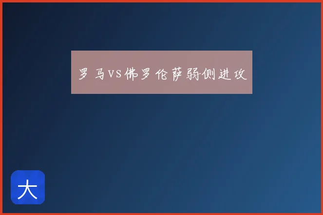罗马vs佛罗伦萨弱侧进攻